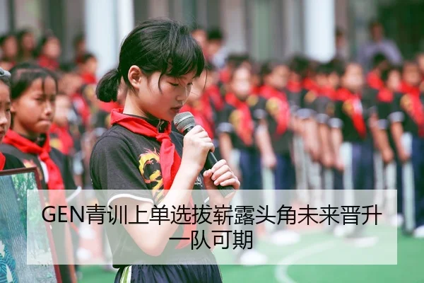 GEN青训上单选拔崭露头角未来晋升一队可期