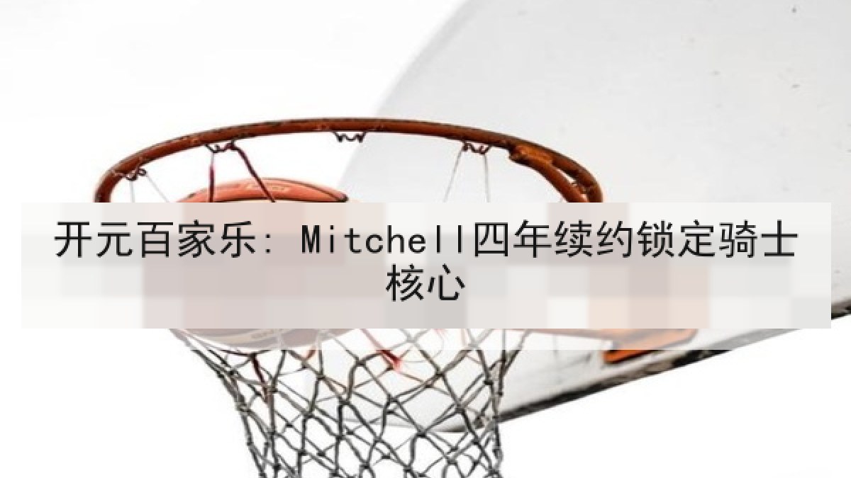 开元百家乐: Mitchell四年续约锁定骑士核心