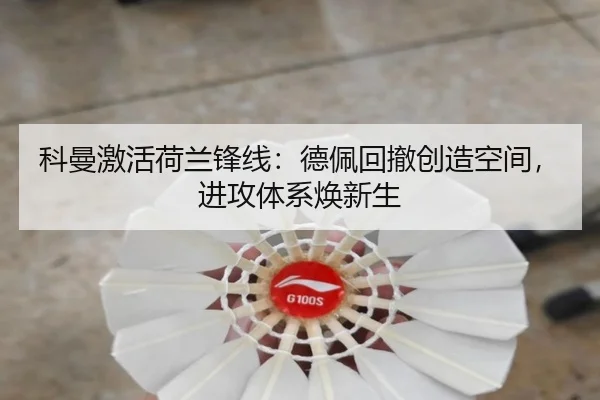 科曼激活荷兰锋线：德佩回撤创造空间，进攻体系焕新生