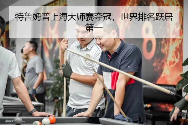特鲁姆普上海大师赛夺冠，世界排名跃居第一