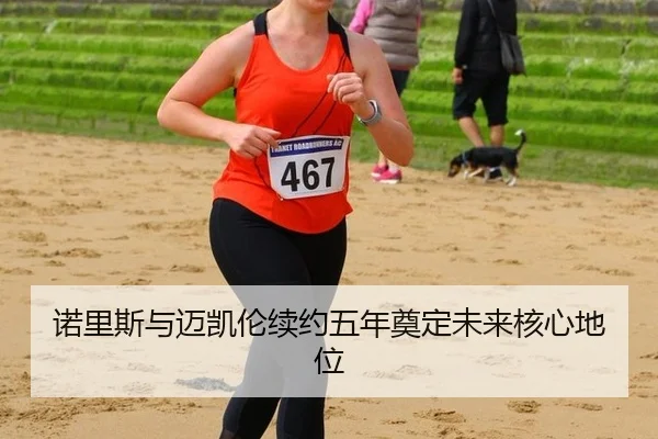 nuo-li-si-yu-mai-kai-lun-xu-yue-wu-nian-dian-ding-wei-lai-he-xin-di-wei-2-317.jpg