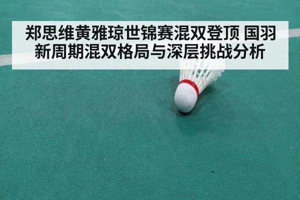 郑思维黄雅琼世锦赛混双登顶 国羽新周期混双格局与深层挑战分析